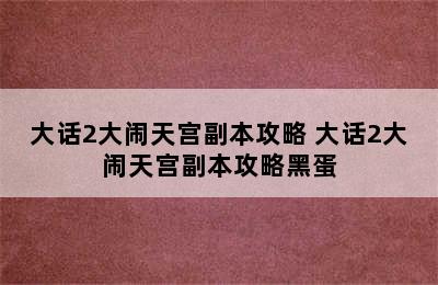 大话2大闹天宫副本攻略 大话2大闹天宫副本攻略黑蛋